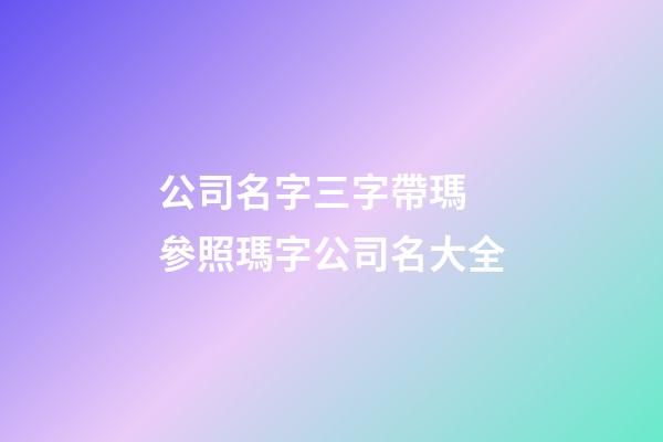公司名字三字帶瑪 參照瑪字公司名大全-第1張-公司起名-玄機(jī)派